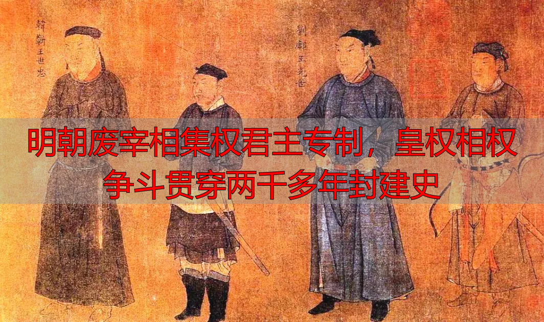 明朝废宰相集权君主专制，皇权相权争斗贯穿两千多年封建史