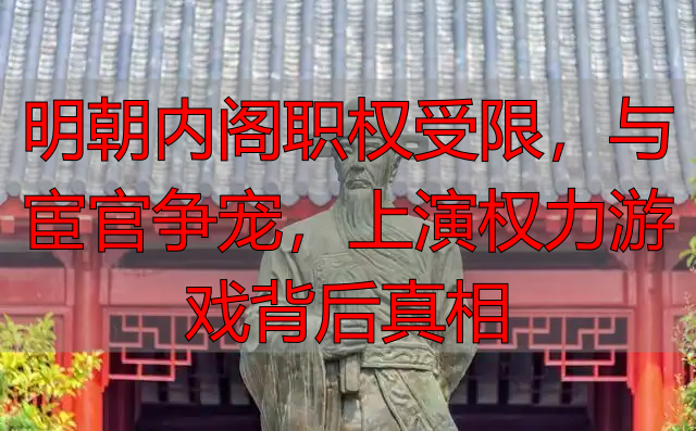 明朝内阁职权受限，与宦官争宠，上演权力游戏背后真相
