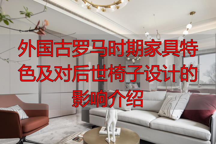 外国古罗马时期家具特色及对后世椅子设计的影响介绍