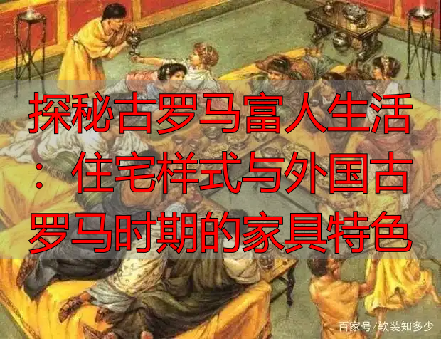 探秘古罗马富人生活：住宅样式与外国古罗马时期的家具特色