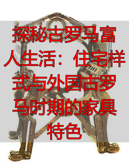 探秘古罗马富人生活：住宅样式与外国古罗马时期的家具特色