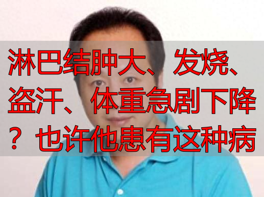 淋巴结肿大、发烧、盗汗、体重急剧下降？也许他患有这种病