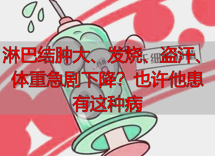 淋巴结肿大、发烧、盗汗、体重急剧下降？也许他患有这种病