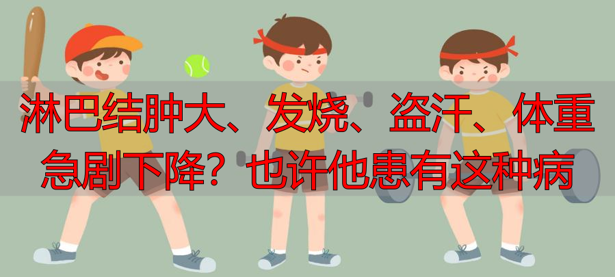 淋巴结肿大、发烧、盗汗、体重急剧下降？也许他患有这种病