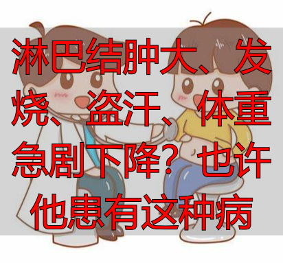 淋巴结肿大、发烧、盗汗、体重急剧下降？也许他患有这种病