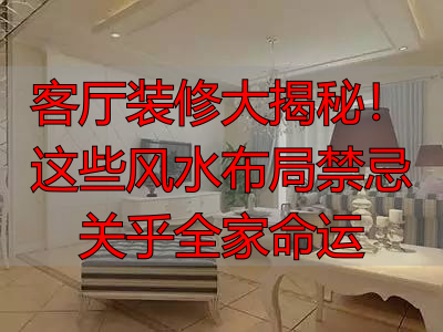 客厅装修大揭秘！这些风水布局禁忌关乎全家命运
