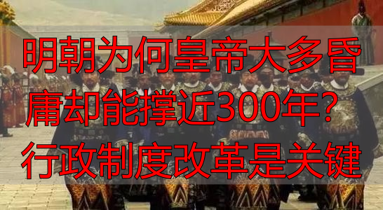 明朝为何皇帝大多昏庸却能撑近300年？行政制度改革是关键