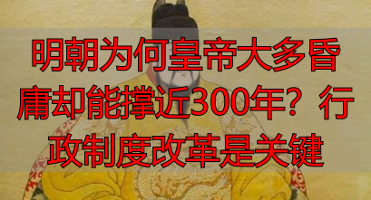 明朝为何皇帝大多昏庸却能撑近300年？行政制度改革是关键