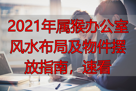 2021年属猴办公室风水布局及物件摆放指南，速看