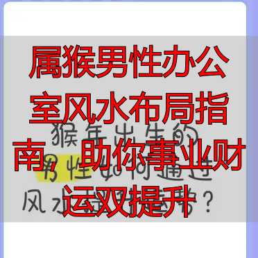属猴男性办公室风水布局指南，助你事业财运双提升