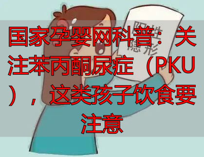 国家孕婴网科普：关注苯丙酮尿症（PKU），这类孩子饮食要注意