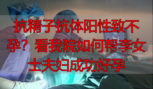 抗精子抗体阳性致不孕？看我院如何帮李女士夫妇成功好孕