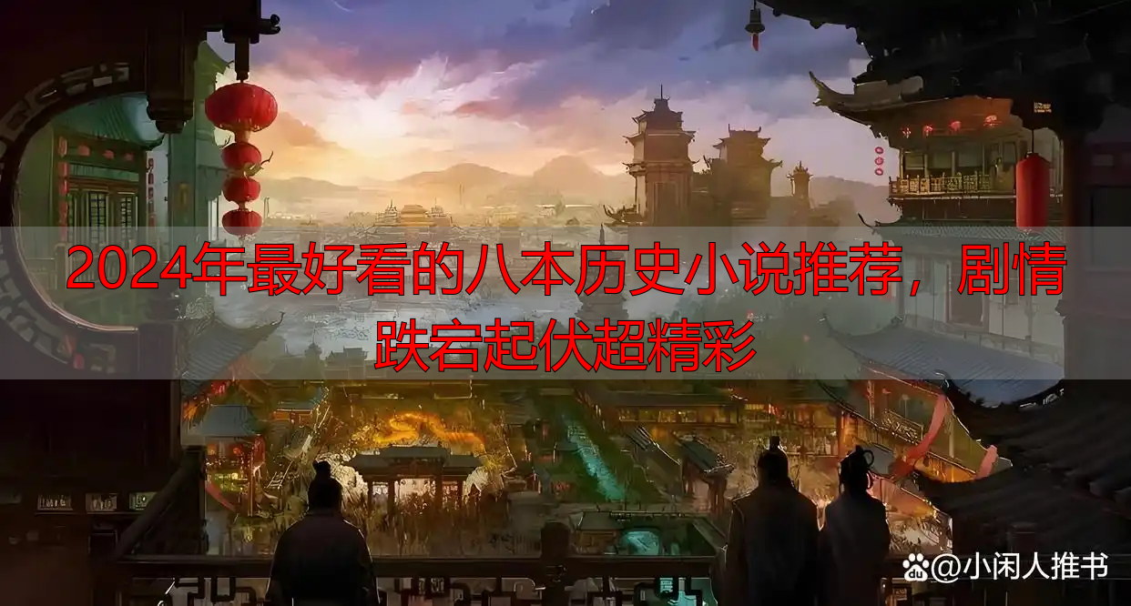 2024年最好看的八本历史小说推荐，剧情跌宕起伏超精彩