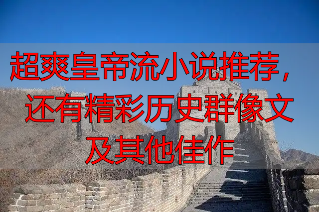 超爽皇帝流小说推荐,还有精彩历史群像文及其他佳作