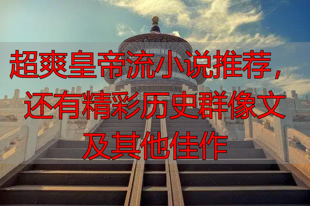 超爽皇帝流小说推荐,还有精彩历史群像文及其他佳作