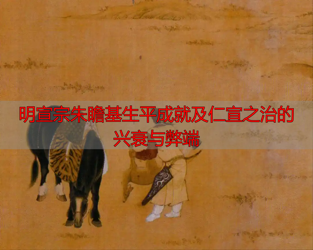 明宣宗朱瞻基生平成就及仁宣之治的兴衰与弊端