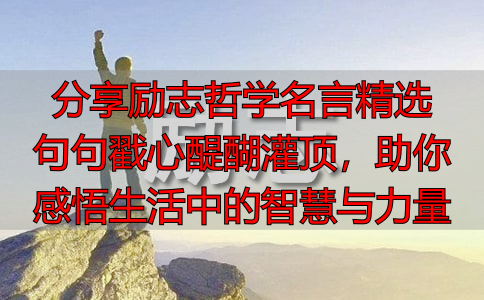 分享励志哲学名言精选 句句戳心醍醐灌顶,助你感悟生活中的智慧与力量