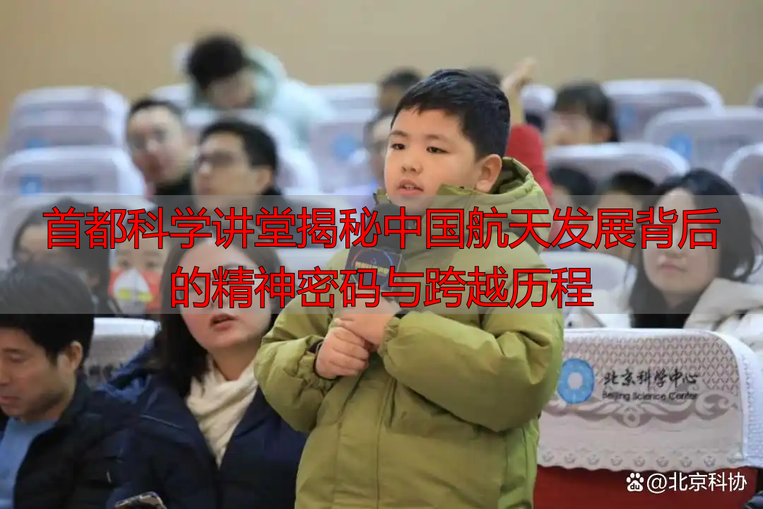 首都科学讲堂揭秘中国航天发展背后的精神密码与跨越历程