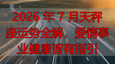2026 年 7 月天秤座运势全解，爱情事业健康皆有指引