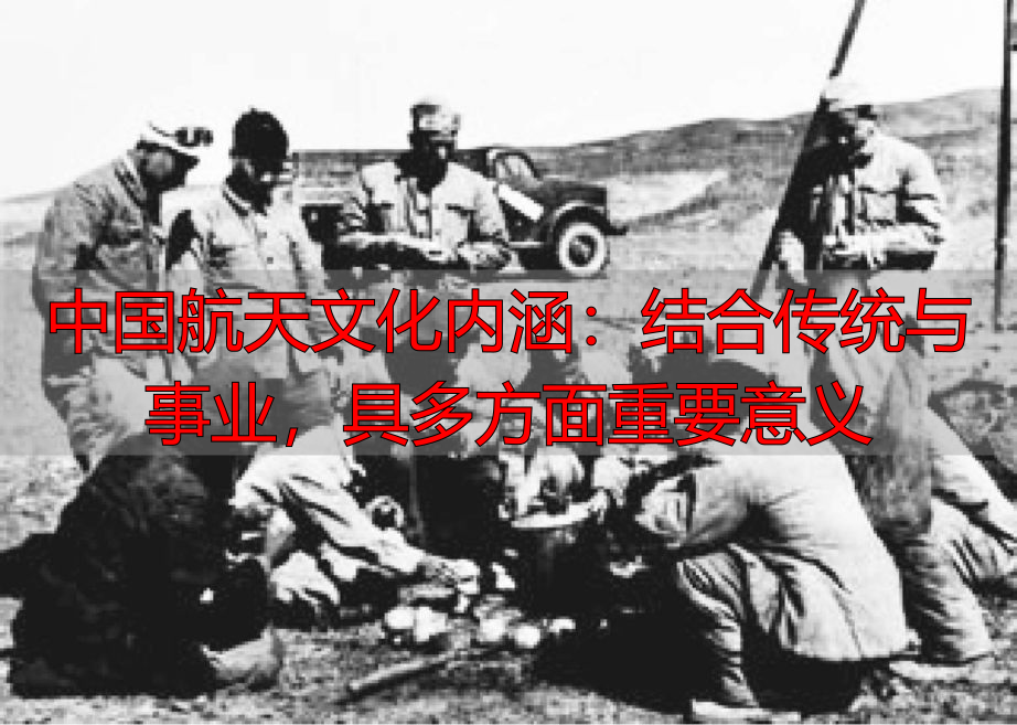 中国航天文化内涵：结合传统与事业，具多方面重要意义