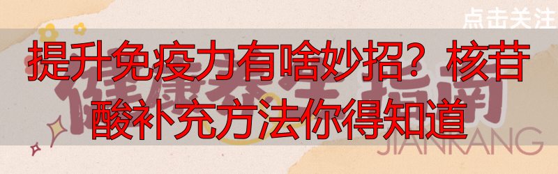 提升免疫力有啥妙招？核苷酸补充方法你得知道