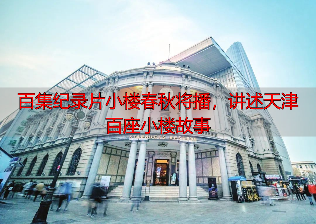 百集纪录片小楼春秋将播，讲述天津百座小楼故事