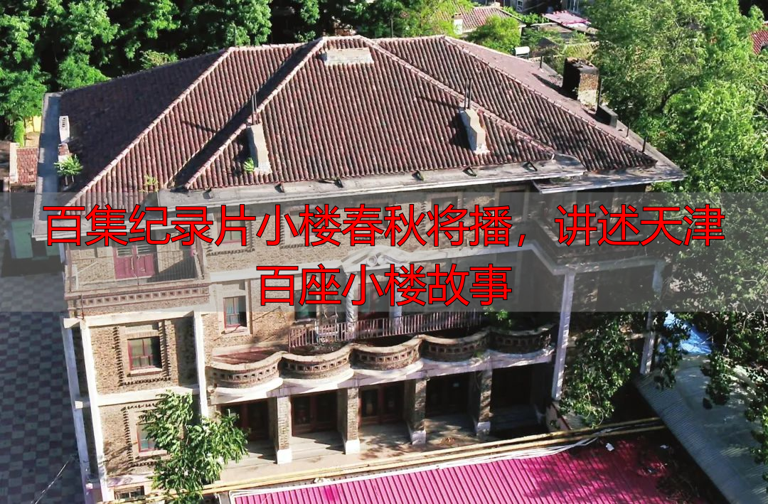 百集纪录片小楼春秋将播，讲述天津百座小楼故事