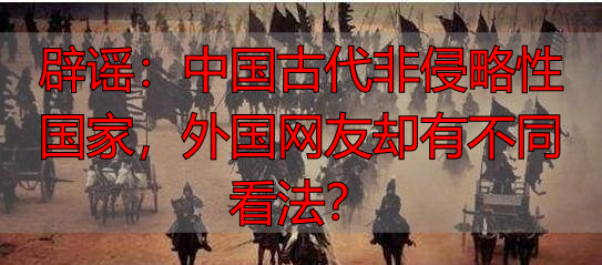 辟谣：中国古代非侵略性国家，外国网友却有不同看法？