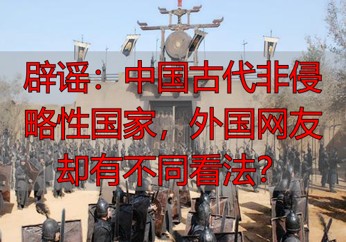 辟谣：中国古代非侵略性国家，外国网友却有不同看法？