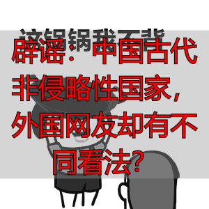 辟谣：中国古代非侵略性国家，外国网友却有不同看法？