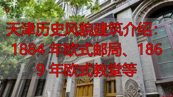 天津历史风貌建筑介绍：1884 年欧式邮局、1869 年欧式教堂等