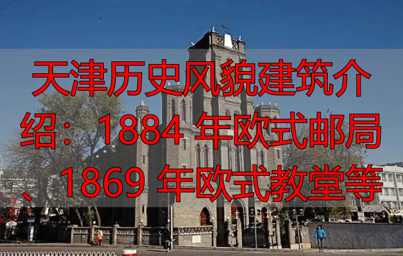 天津历史风貌建筑介绍：1884 年欧式邮局、1869 年欧式教堂等