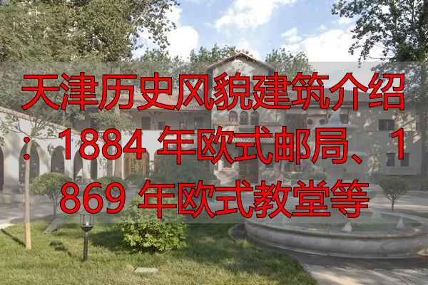 天津历史风貌建筑介绍：1884 年欧式邮局、1869 年欧式教堂等