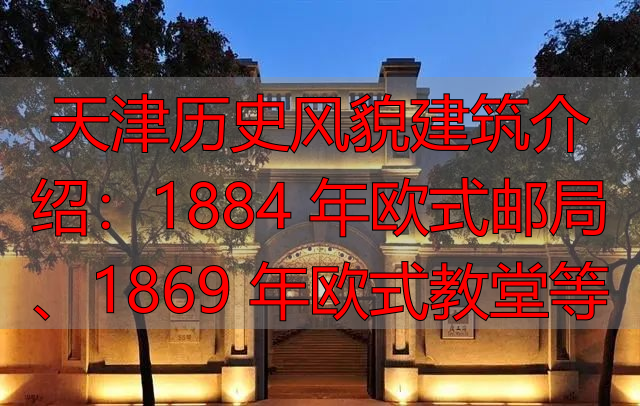 天津历史风貌建筑介绍：1884 年欧式邮局、1869 年欧式教堂等