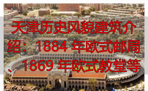 天津历史风貌建筑介绍：1884 年欧式邮局、1869 年欧式教堂等