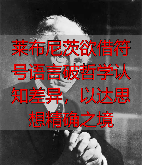 莱布尼茨欲借符号语言破哲学认知差异，以达思想精确之境