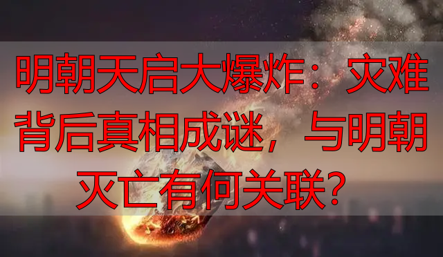 明朝天启大爆炸：灾难背后真相成谜，与明朝灭亡有何关联？