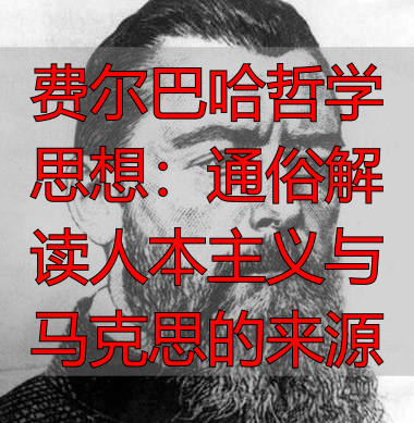 费尔巴哈哲学思想：通俗解读人本主义与马克思的来源
