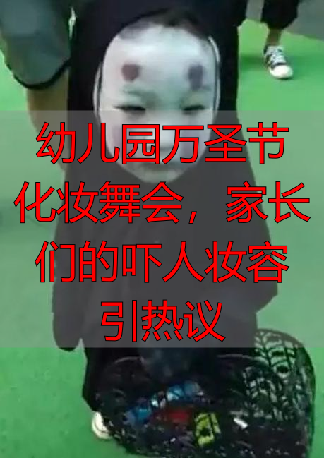 幼儿园万圣节化妆舞会,家长们的吓人妆容引热议