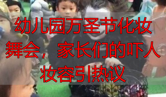 幼儿园万圣节化妆舞会,家长们的吓人妆容引热议