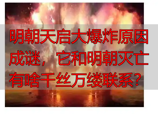 明朝天启大爆炸原因成谜，它和明朝灭亡有啥千丝万缕联系？