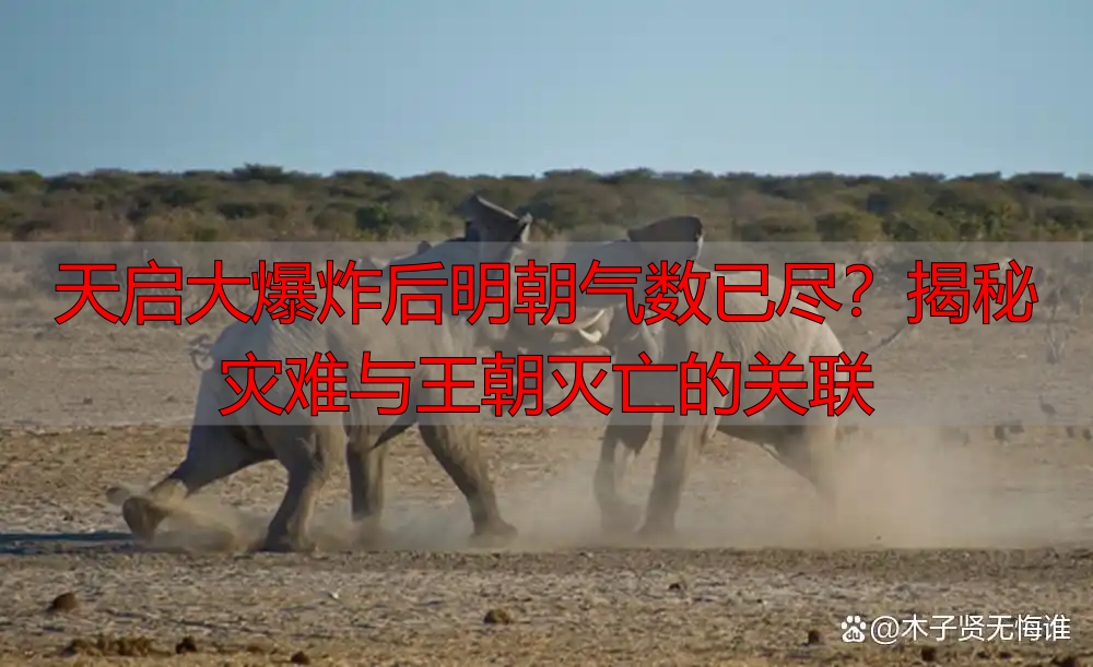 天启大爆炸后明朝气数已尽？揭秘灾难与王朝灭亡的关联