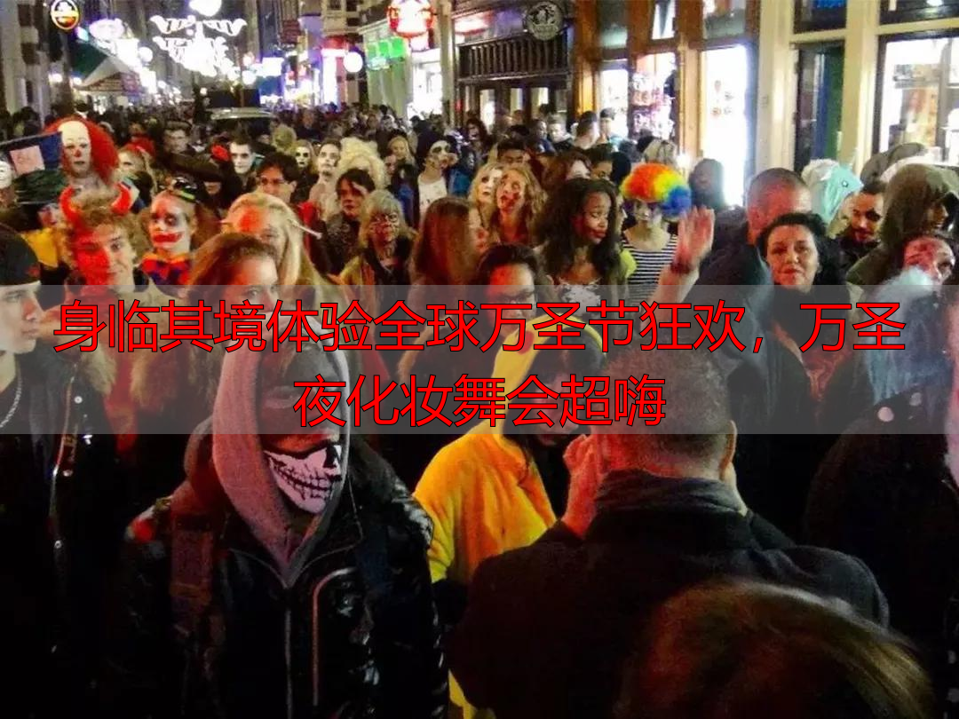 身临其境体验全球万圣节狂欢，万圣夜化妆舞会超嗨