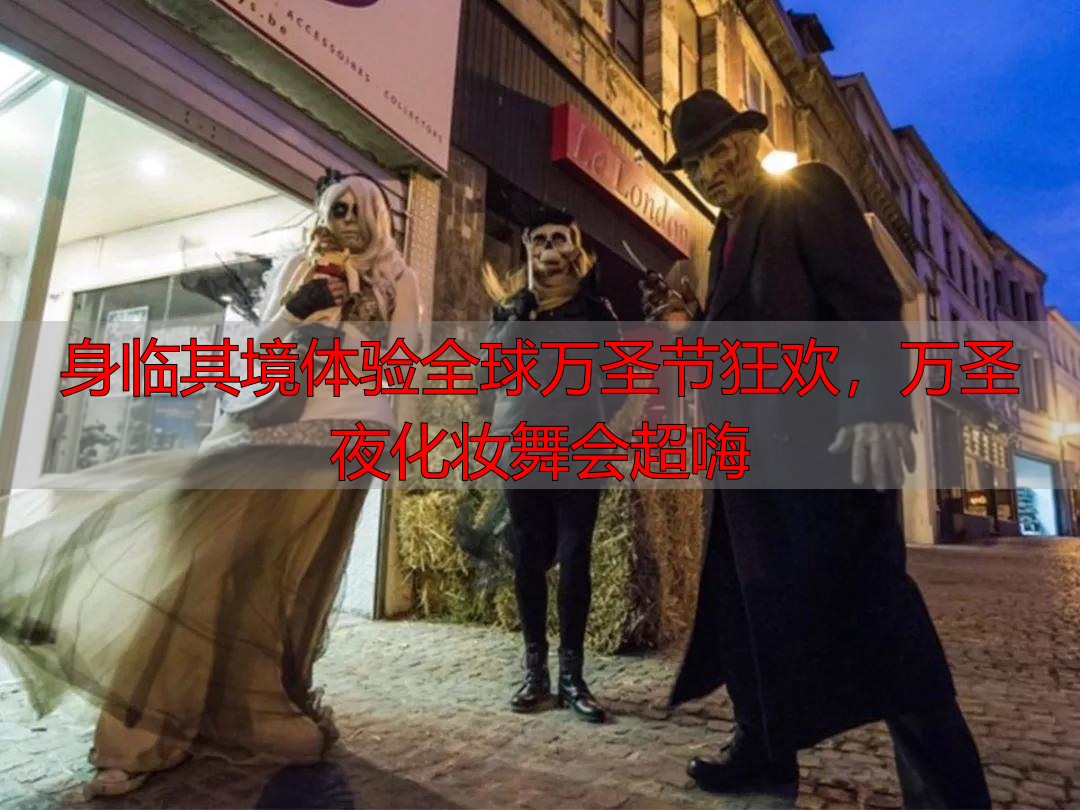 身临其境体验全球万圣节狂欢，万圣夜化妆舞会超嗨