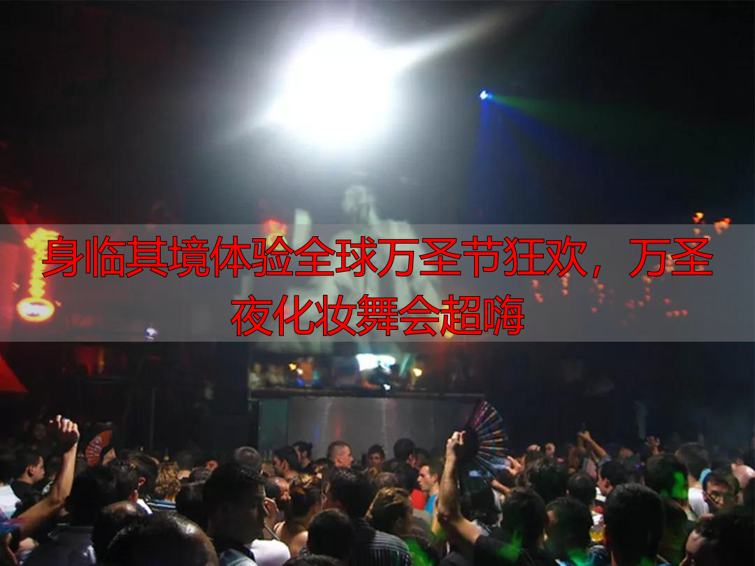 身临其境体验全球万圣节狂欢，万圣夜化妆舞会超嗨