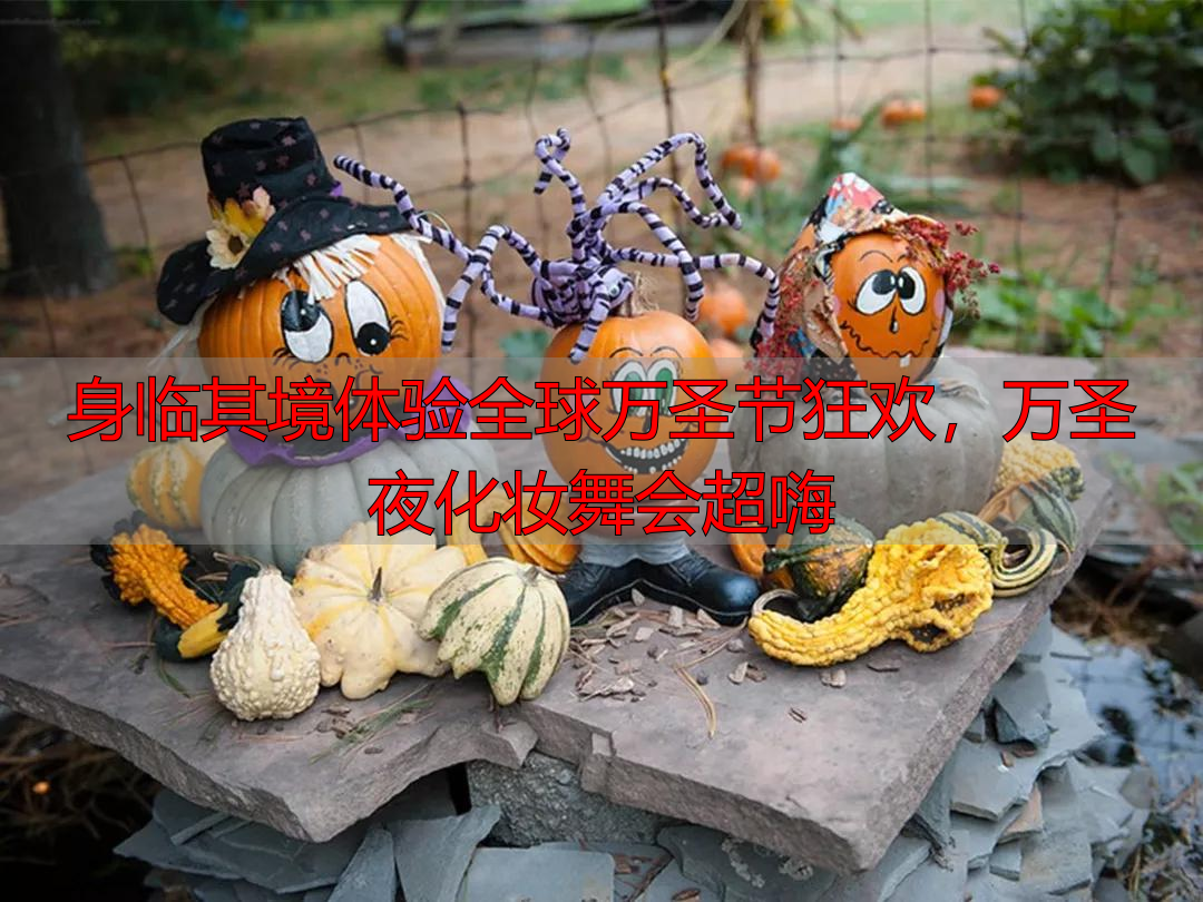身临其境体验全球万圣节狂欢，万圣夜化妆舞会超嗨