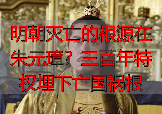 明朝灭亡的根源在朱元璋？三百年特权埋下亡国祸根