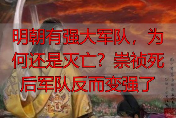 明朝有强大军队，为何还是灭亡？崇祯死后军队反而变强了