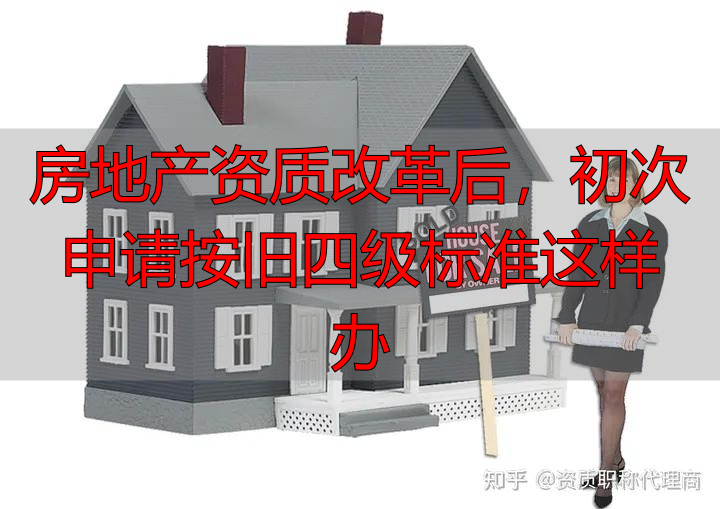 房地产资质改革后，初次申请按旧四级标准这样办
