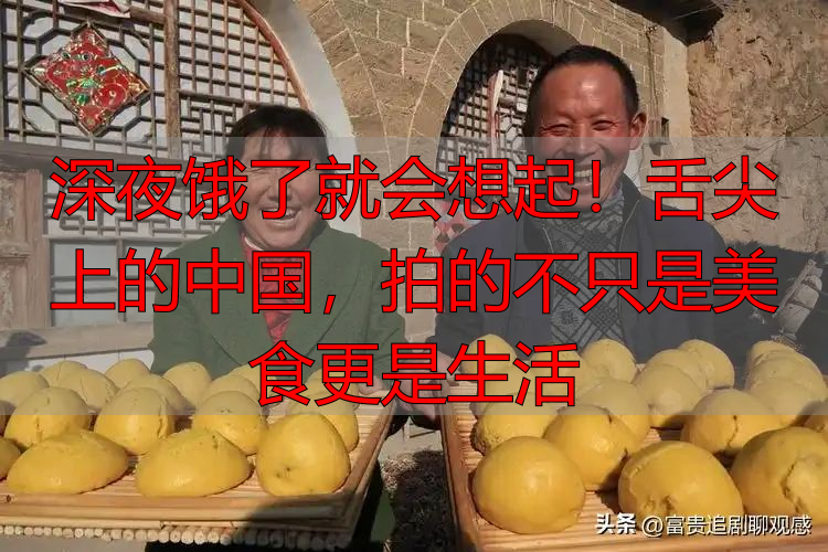深夜饿了就会想起!舌尖上的中国,拍的不只是美食更是生活